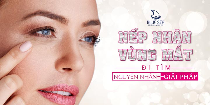 Nếp nhăn vùng mắt, nguyên nhân và giải pháp